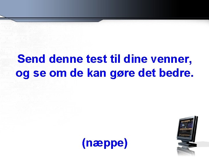 Send denne test til dine venner, og se om de kan gøre det bedre.