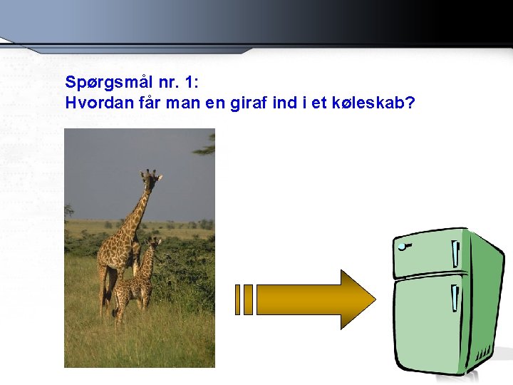 Spørgsmål nr. 1: Hvordan får man en giraf ind i et køleskab? 