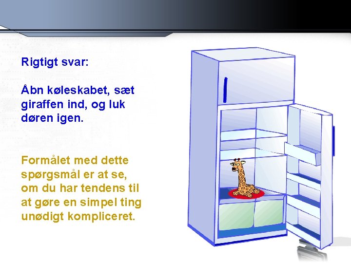 Rigtigt svar: Åbn køleskabet, sæt giraffen ind, og luk døren igen. Formålet med dette