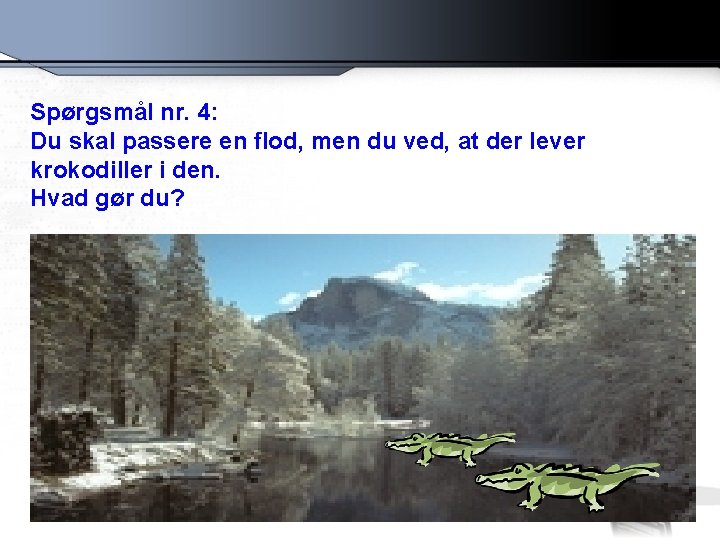Spørgsmål nr. 4: Du skal passere en flod, men du ved, at der lever