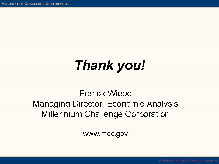 Thank you! Franck Wiebe Managing Director, Economic Analysis Millennium Challenge Corporation www. mcc. gov