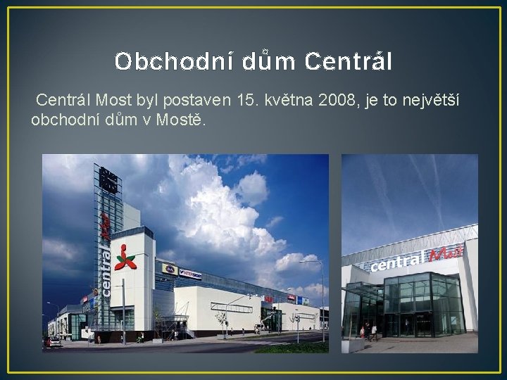 Obchodní dům Centrál Most byl postaven 15. května 2008, je to největší obchodní dům