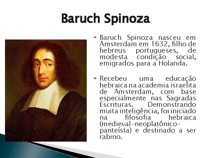 Baruch Spinoza nasceu em Amsterdam em 1632, filho de hebreus portugueses, de modesta condição