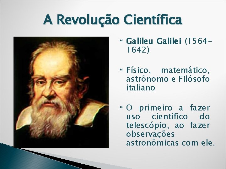 A Revolução Científica Galileu Galilei (15641642) Físico, matemático, astrônomo e Filósofo italiano O primeiro