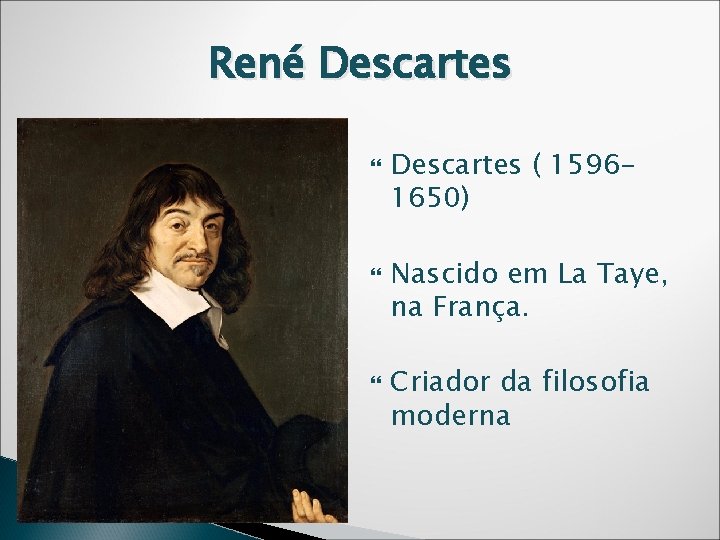 René Descartes ( 15961650) Nascido em La Taye, na França. Criador da filosofia moderna