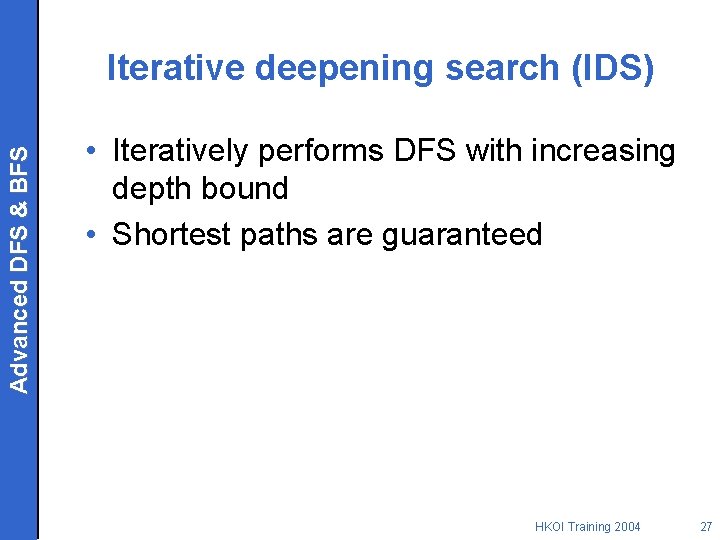 Advanced DFS & BFS Iterative deepening search (IDS) • Iteratively performs DFS with increasing