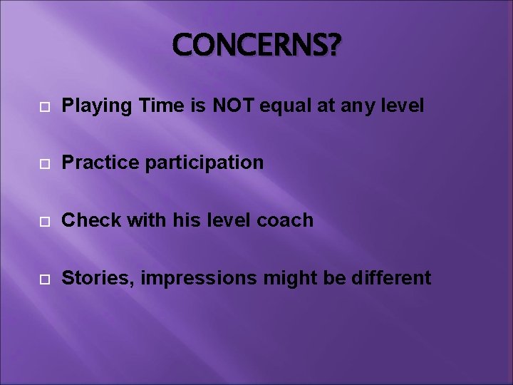 CONCERNS? Playing Time is NOT equal at any level Practice participation Check with his