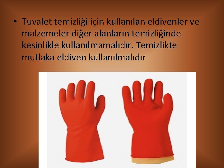  • Tuvalet temizliği için kullanılan eldivenler ve malzemeler diğer alanların temizliğinde kesinlikle kullanılmamalıdır.