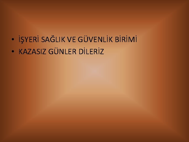  • İŞYERİ SAĞLIK VE GÜVENLİK BİRİMİ • KAZASIZ GÜNLER DİLERİZ 