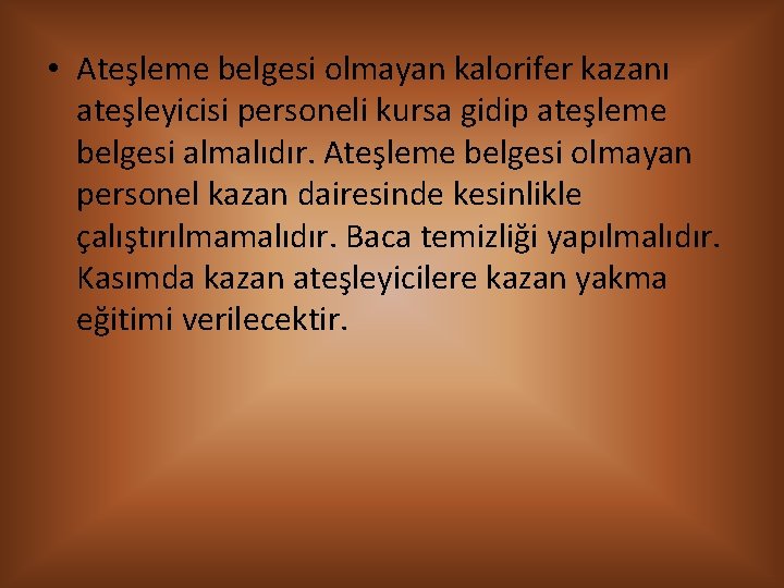  • Ateşleme belgesi olmayan kalorifer kazanı ateşleyicisi personeli kursa gidip ateşleme belgesi almalıdır.