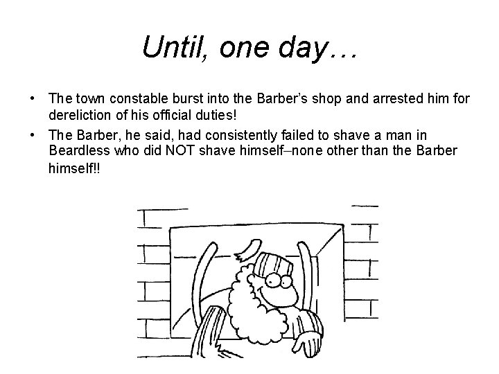 Until, one day… • The town constable burst into the Barber’s shop and arrested