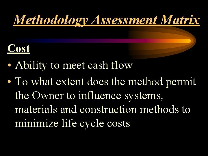 Methodology Assessment Matrix Cost • Ability to meet cash flow • To what extent