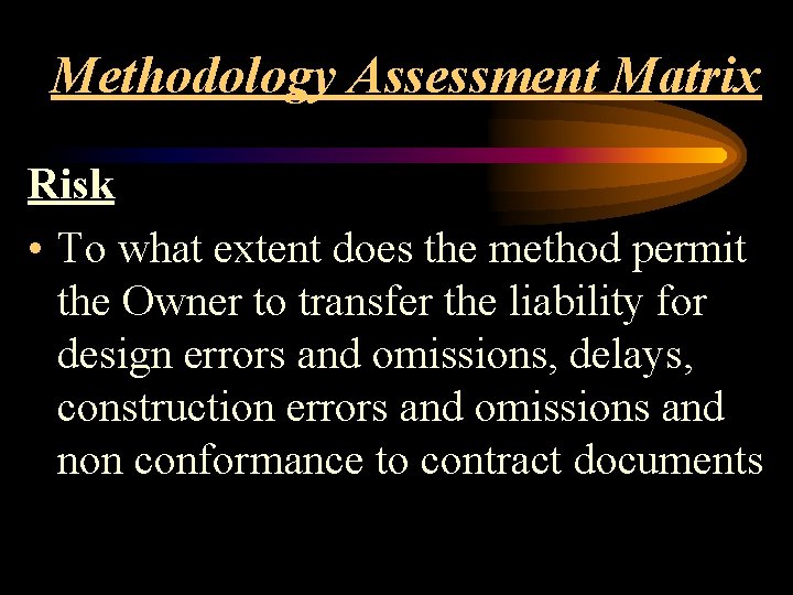 Methodology Assessment Matrix Risk • To what extent does the method permit the Owner