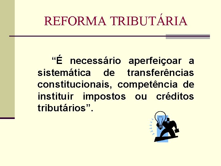 REFORMA TRIBUTÁRIA “É necessário aperfeiçoar a sistemática de transferências constitucionais, competência de instituir impostos