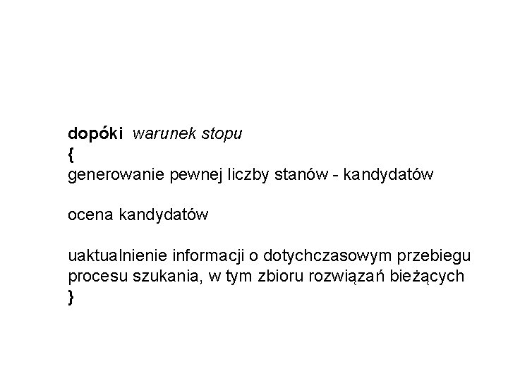 dopóki warunek stopu { generowanie pewnej liczby stanów - kandydatów ocena kandydatów uaktualnienie informacji