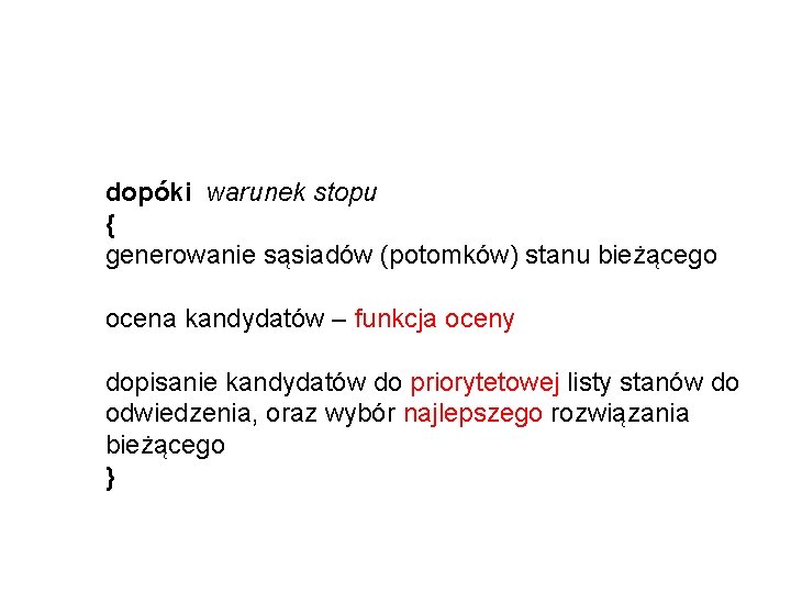 dopóki warunek stopu { generowanie sąsiadów (potomków) stanu bieżącego ocena kandydatów – funkcja oceny