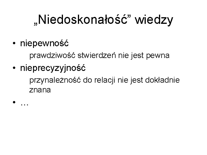 „Niedoskonałość” wiedzy • niepewność prawdziwość stwierdzeń nie jest pewna • nieprecyzyjność przynależność do relacji