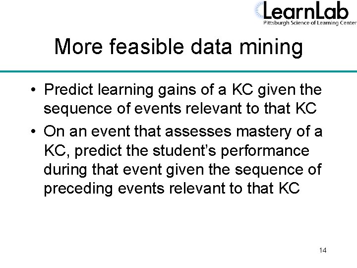 More feasible data mining • Predict learning gains of a KC given the sequence