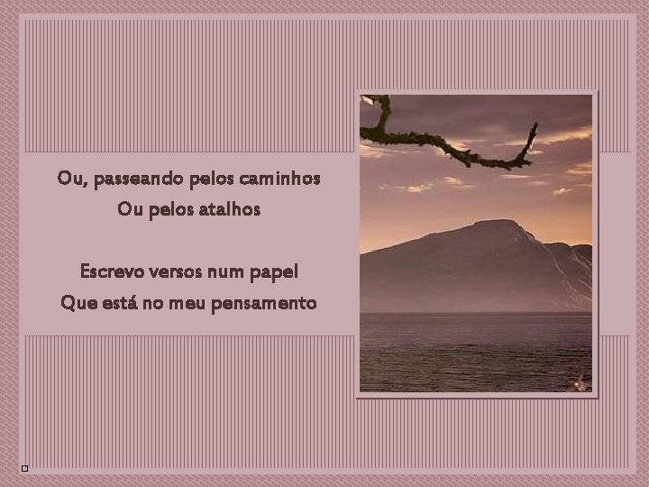 Ou, passeando pelos caminhos Ou pelos atalhos xxx Escrevo versos num papel Que está