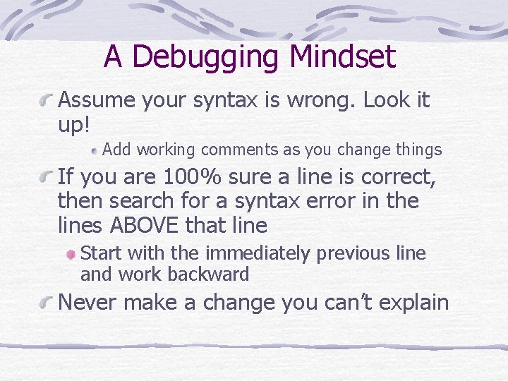 A Debugging Mindset Assume your syntax is wrong. Look it up! Add working comments