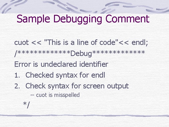 Sample Debugging Comment cuot << "This is a line of code"<< endl; /*******Debug******* Error