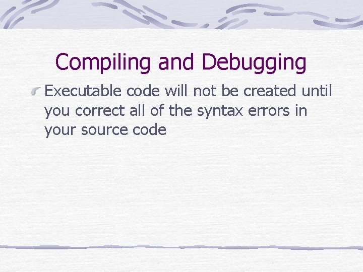 Compiling and Debugging Executable code will not be created until you correct all of