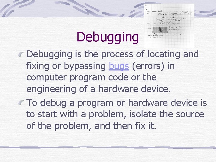 Debugging is the process of locating and fixing or bypassing bugs (errors) in computer