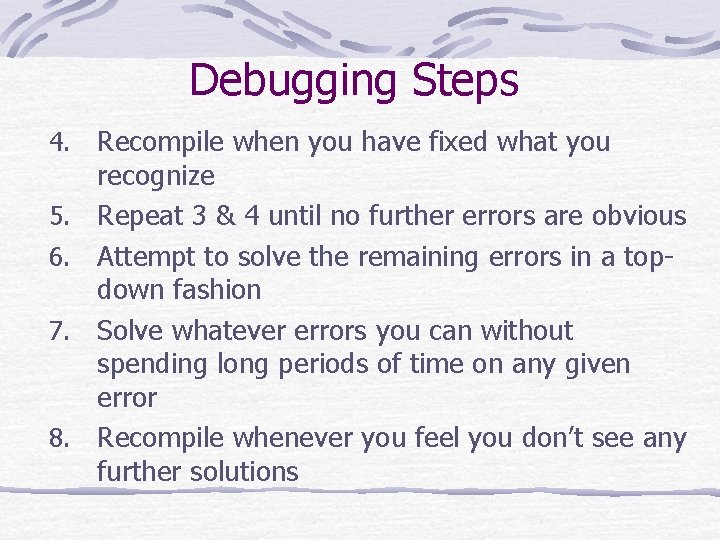 Debugging Steps 4. 5. 6. 7. 8. Recompile when you have fixed what you
