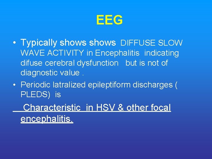 EEG • Typically shows DIFFUSE SLOW WAVE ACTIVITY in Encephalitis indicating difuse cerebral dysfunction