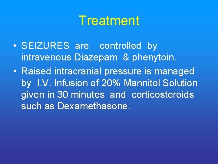 Treatment • SEIZURES are controlled by intravenous Diazepam & phenytoin. • Raised intracranial pressure