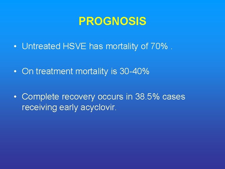 PROGNOSIS • Untreated HSVE has mortality of 70%. • On treatment mortality is 30