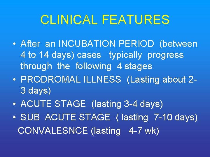 CLINICAL FEATURES • After an INCUBATION PERIOD (between 4 to 14 days) cases typically
