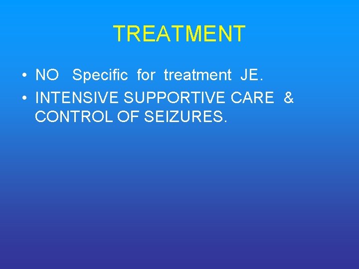 TREATMENT • NO Specific for treatment JE. • INTENSIVE SUPPORTIVE CARE & CONTROL OF