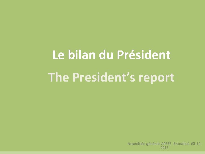 Le bilan du Président The President’s report Assemblée générale APEEE Bruxelles 1 05 -122013