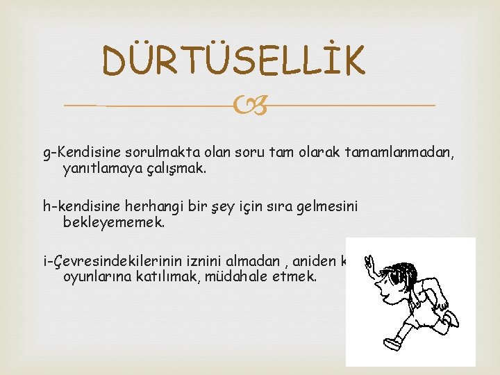 DÜRTÜSELLİK g-Kendisine sorulmakta olan soru tam olarak tamamlanmadan, yanıtlamaya çalışmak. h-kendisine herhangi bir şey