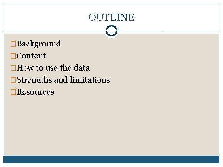 OUTLINE �Background �Content �How to use the data �Strengths and limitations �Resources 