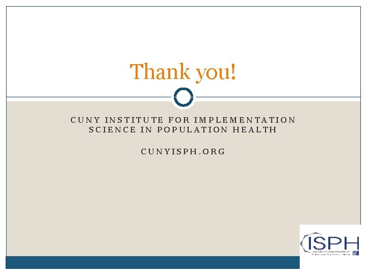 Thank you! CUNY INSTITUTE FOR IMPLEMENTATION SCIENCE IN POPULATION HEALTH CUNYISPH. ORG 