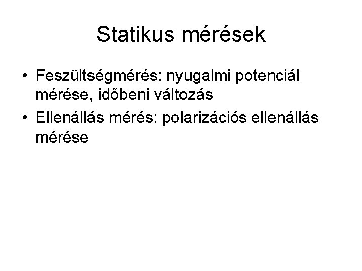 Statikus mérések • Feszültségmérés: nyugalmi potenciál mérése, időbeni változás • Ellenállás mérés: polarizációs ellenállás