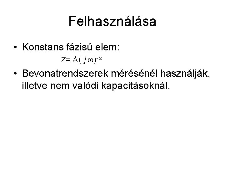 Felhasználása • Konstans fázisú elem: Z= A( j w)-a • Bevonatrendszerek mérésénél használják, illetve