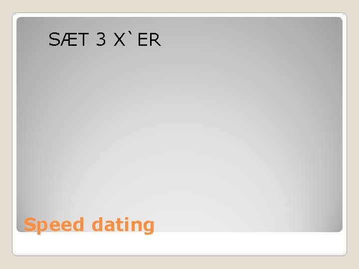 SÆT 3 X`ER Speed dating 