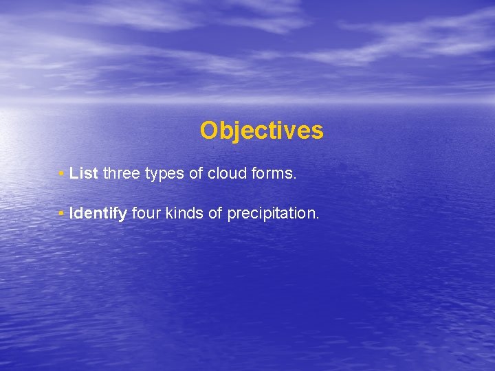 Objectives • List three types of cloud forms. • Identify four kinds of precipitation.