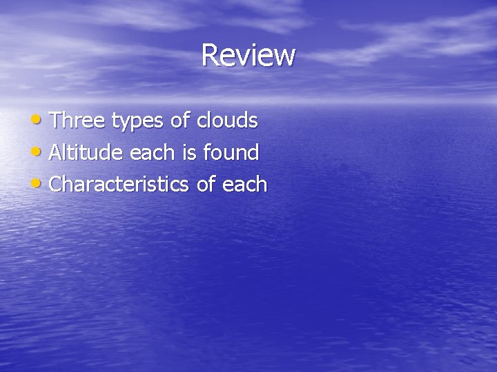 Review • Three types of clouds • Altitude each is found • Characteristics of