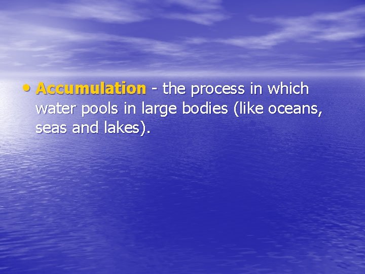  • Accumulation - the process in which water pools in large bodies (like