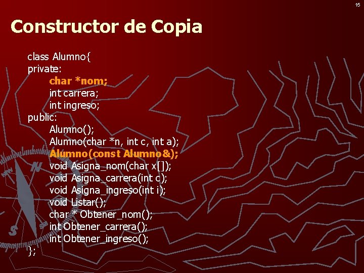 15 Constructor de Copia class Alumno{ private: char *nom; int carrera; int ingreso; public: