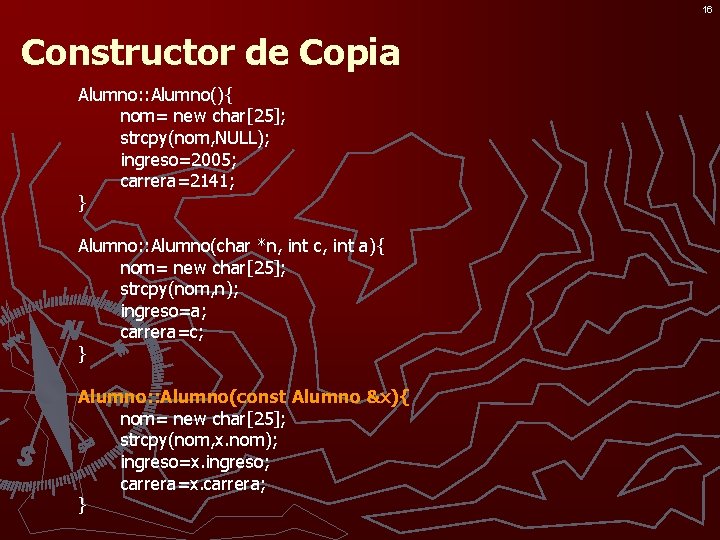 16 Constructor de Copia Alumno: : Alumno(){ nom= new char[25]; strcpy(nom, NULL); ingreso=2005; carrera=2141;