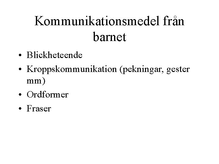 Kommunikationsmedel från barnet • Blickheteende • Kroppskommunikation (pekningar, gester mm) • Ordformer • Fraser