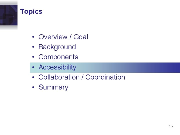 Topics • • • Overview / Goal Background Components Accessibility Collaboration / Coordination Summary