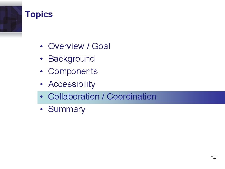 Topics • • • Overview / Goal Background Components Accessibility Collaboration / Coordination Summary