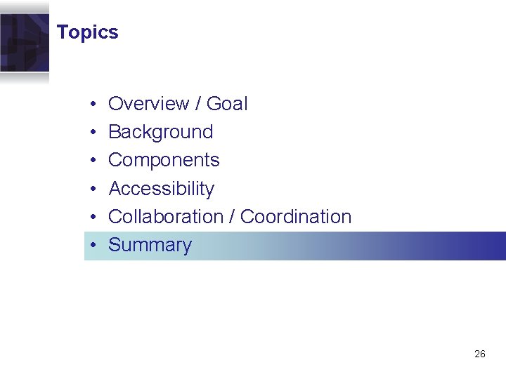 Topics • • • Overview / Goal Background Components Accessibility Collaboration / Coordination Summary