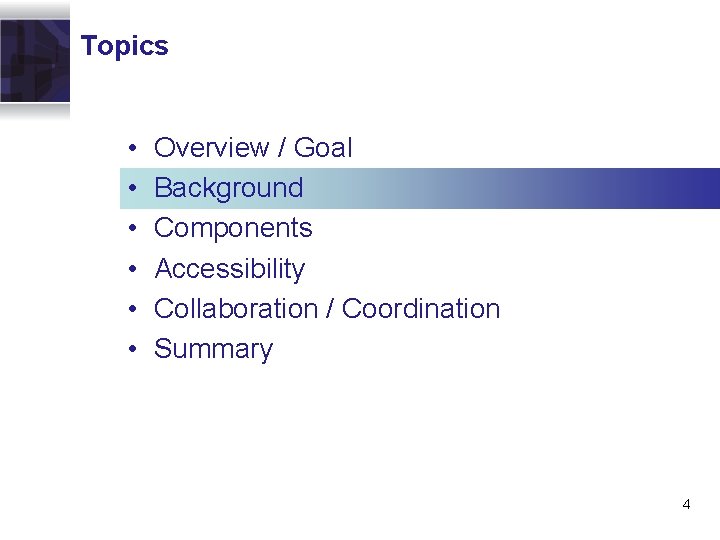 Topics • • • Overview / Goal Background Components Accessibility Collaboration / Coordination Summary